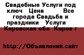 Свадебные Услуги под ключ › Цена ­ 500 - Все города Свадьба и праздники » Услуги   . Кировская обл.,Киров г.